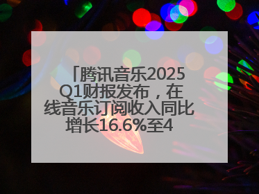 腾讯音乐2025 Q1财报发布，在线音乐订阅收入同比增长16.6%至42.2亿元