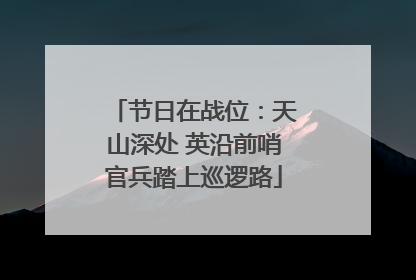 节日在战位：天山深处 英沿前哨官兵踏上巡逻路