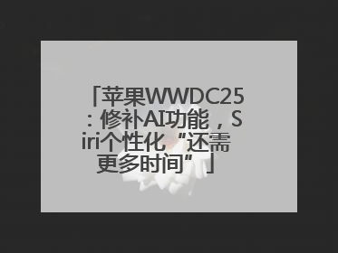 苹果WWDC25：修补AI功能，Siri个性化“还需更多时间”
