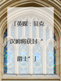 英媒：贝克汉姆将获封“爵士”