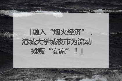 融入“烟火经济”，港城大学城夜市为流动摊贩“安家”！