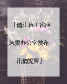 请注意！省应急委办公室发布汛情提醒