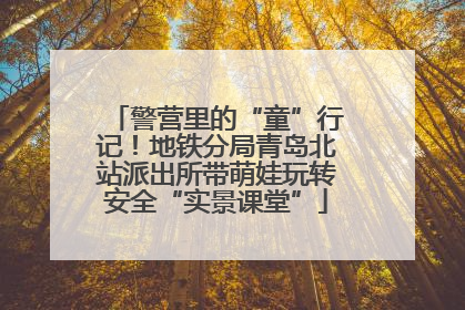 警营里的“童”行记！地铁分局青岛北站派出所带萌娃玩转安全“实景课堂”