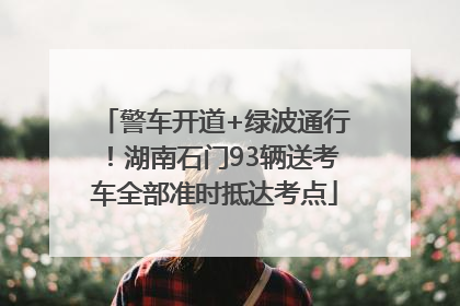 警车开道+绿波通行！湖南石门93辆送考车全部准时抵达考点