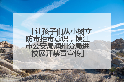 让孩子们从小树立防毒拒毒意识，镇江市公安局润州分局进校展开禁毒宣传