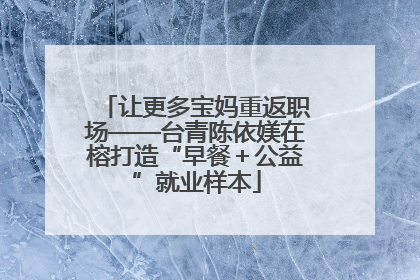 让更多宝妈重返职场——台青陈依媄在榕打造“早餐＋公益”就业样本
