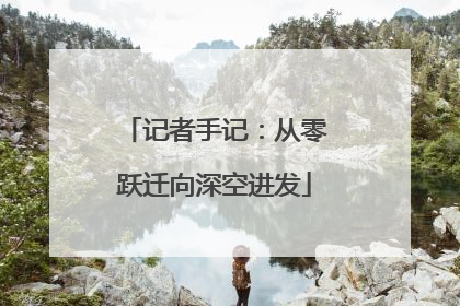 记者手记：从零跃迁向深空进发
