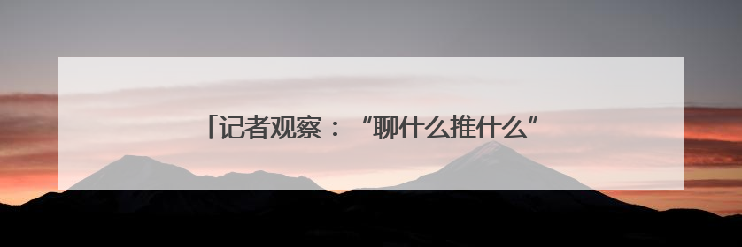 记者观察：“聊什么推什么” 你的手机被“监听”了吗？