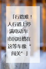 行路难！人行道上停满电动车 市民吐槽在这等车像“闯关”