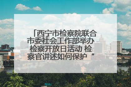 西宁市检察院联合市委社会工作部举办检察开放日活动 检察官讲述如何保护“少年的你”