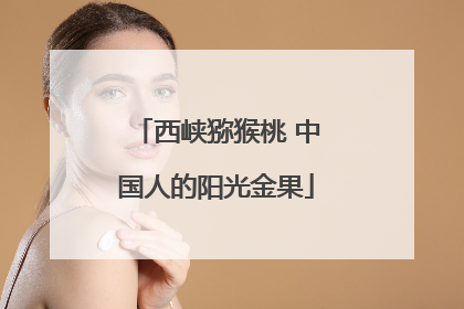 西峡猕猴桃 中国人的阳光金果