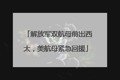 解放军双航母前出西太，美航母紧急回援