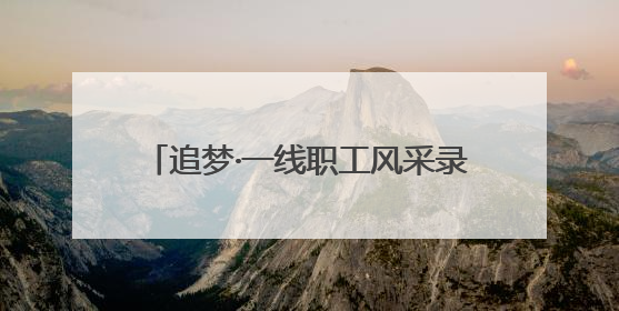 追梦·一线职工风采录｜“爸爸住在手机里”