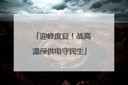 迎峰度夏！战高温保供电守民生