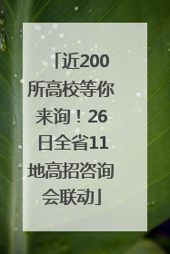 近200所高校等你来询！26日全省11地高招咨询会联动