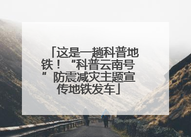 这是一趟科普地铁！“科普云南号”防震减灾主题宣传地铁发车