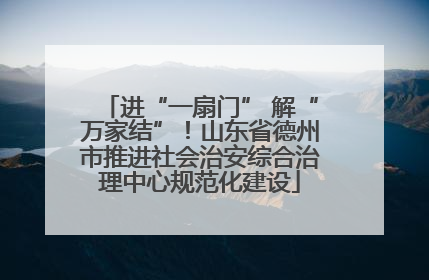 进“一扇门” 解“万家结”！山东省德州市推进社会治安综合治理中心规范化建设