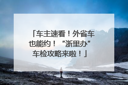 车主速看！外省车也能约！“浙里办”车检攻略来啦！