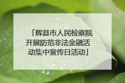 辉县市人民检察院开展防范非法金融活动集中宣传日活动