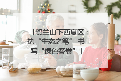 贺兰山下西夏区：执“生态之笔” 书写“绿色答卷”