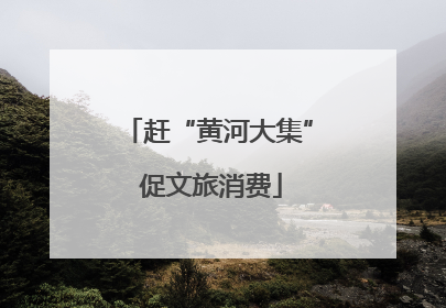 赶“黄河大集” 促文旅消费