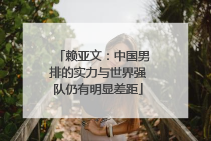 赖亚文：中国男排的实力与世界强队仍有明显差距