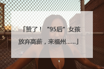 赞了！“95后”女孩放弃高薪，来福州……