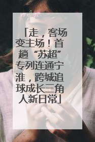 走，客场变主场！首趟“苏超”专列连通宁淮，跨城追球成长三角人新日常