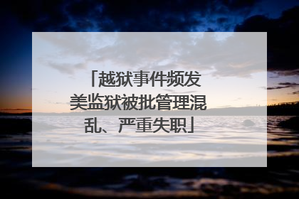 越狱事件频发 美监狱被批管理混乱、严重失职