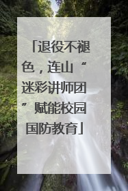 退役不褪色，连山“迷彩讲师团”赋能校园国防教育