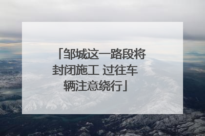 邹城这一路段将封闭施工 过往车辆注意绕行