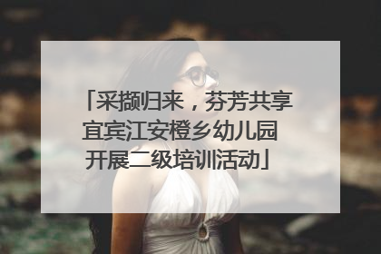 采撷归来，芬芳共享 宜宾江安橙乡幼儿园开展二级培训活动
