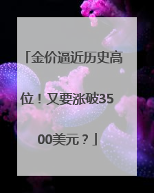 金价逼近历史高位！又要涨破3500美元？