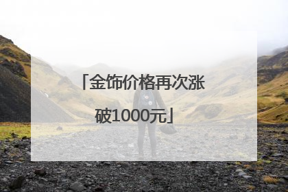 金饰价格再次涨破1000元