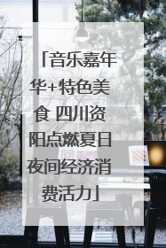 音乐嘉年华+特色美食 四川资阳点燃夏日夜间经济消费活力