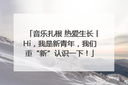 音乐扎根 热爱生长丨Hi，我是新青年，我们重“新”认识一下！