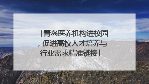青岛医养机构进校园，促进高校人才培养与行业需求精准链接