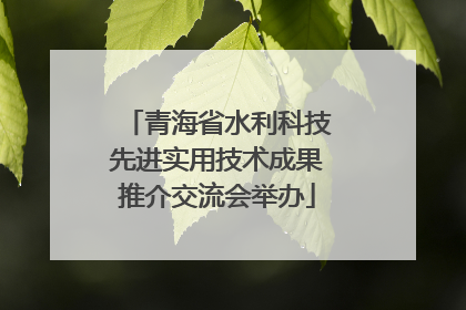 青海省水利科技先进实用技术成果推介交流会举办