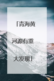 青海黄河源有重大发现
