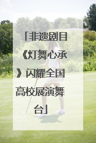 非遗剧目《灯舞心承》闪耀全国高校展演舞台