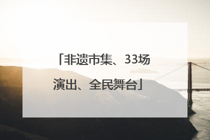 非遗市集、33场演出、全民舞台