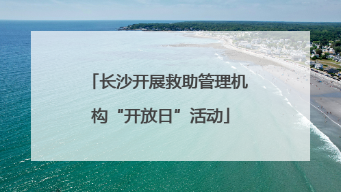 长沙开展救助管理机构“开放日”活动