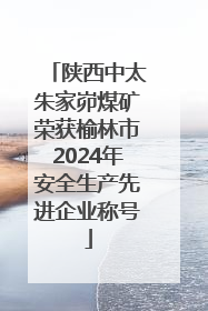 陕西中太朱家峁煤矿荣获榆林市2024年安全生产先进企业称号