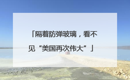 隔着防弹玻璃，看不见“美国再次伟大”