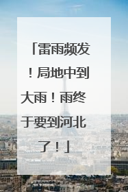 雷雨频发！局地中到大雨！雨终于要到河北了！