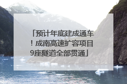 预计年底建成通车！成南高速扩容项目9座隧道全部贯通