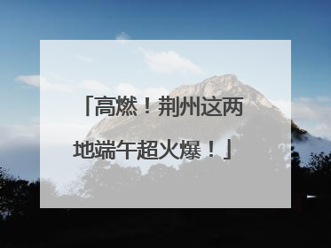 高燃！荆州这两地端午超火爆！