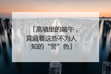 高墙里的端午，竟藏着这些不为人知的“警”色