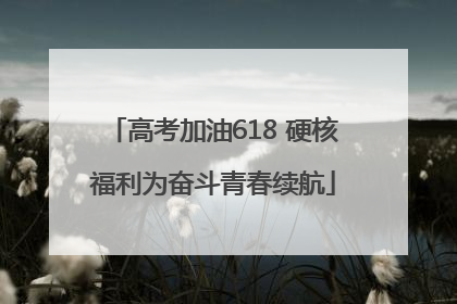 高考加油618 硬核福利为奋斗青春续航