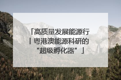 高质量发展能源行丨粤港澳能源科研的“超级孵化器”